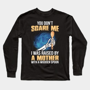 You Don't Scare Me I Was Raised By A Mother With A Wooden Spoon Long Sleeve T-Shirt